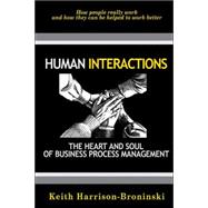Human Interactions: The Heart And Soul Of Business Process Management: How People Reallly Work And How They Can Be Helped To Work Better