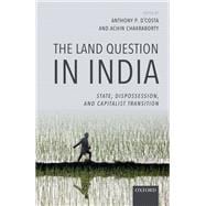 The Land Question in India State, Dispossession, and Capitalist Transition