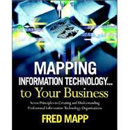 Mapping Information Technology ... to Your Business : Seven Initiatives for Creating and Understanding a Professional Information Technology Organization