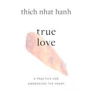 True Love A Practice for Awakening the Heart