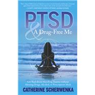 PTSD and a Drug-Free Me Get Real about Handling Trauma without Abusing Drugs, Alcohol, or Prescription Meds
