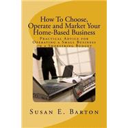 How to Choose, Operate and Market Your Home-Based Business