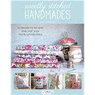 Sweetly Stitched Handmades 18 Projects to Sew for You and Your Loved Ones