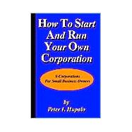How to Start and Run Your Own Corporation : S-Corporations for Small Business Owners