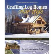 Crafting Log Homes Solar Style : An Inspiring Guide to Self-Sufficiency