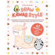 Draw Kawaii Style A Beginner's Step-by-Step Guide for Drawing Super-Cute Creatures, Whimsical People, and Fun Little Things - 62 Lessons: Basics, Characters, Special Effects
