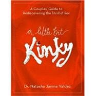 A Little Bit Kinky A Couples' Guide to Rediscovering the Thrill of Sex