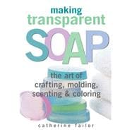 Making Transparent Soap The Art Of Crafting, Molding, Scenting & Coloring