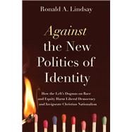 Against the New Politics of Identity How the Left’s Dogmas on Race and Equity Harm Liberal Democracy—and Invigorate Christian Nationalism