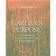 A Garden's Purpose Cultivating Our Connection with the Natural World,9781797222448