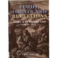 Feuds, Forays and Rebellions History of the Highland Clans 1475-1625