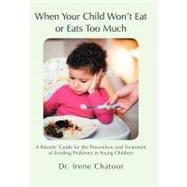 When Your Child Won’t Eat or Eats Too Much: A Parents’ Guide for the Prevention and Treatment of Feeding Problems in Young Children