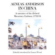 Aeneas Anderson in China A Narrative Of The Ill-fated Macartney Embassy 1792-94