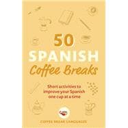 50 Spanish Coffee Breaks Short activities to improve your Spanish one cup at a time