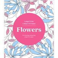 Large Print Colour & Frame - Flowers 31 Relaxing Colouring Pages to Enjoy