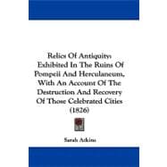 Relics of Antiquity : Exhibited in the Ruins of Pompeii and Herculaneum, with an Account of the Destruction and Recovery of Those Celebrated Cities (18