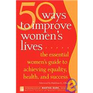 50 Ways to Improve Women's Lives The Essential Women's Guide for Achieving Equality, Health, and Success