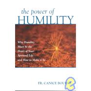 Power of Humility : Why Humility Must Be the Heart of Your Spiritual Life--And How to Make It So