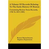 Volume of Records Relating to the Early History of Boston : Containing Boston Town Records, 1796 To 1813 (1905)