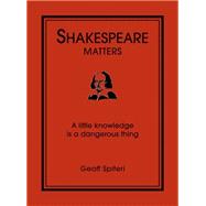 Shakespeare Matters : A Little Knowledge Is a Dangerous Thing