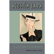 Agustin Lara A Cultural Biography