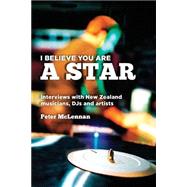 I Believe You Are a Star: Interviews With New Zealand Musicians, Djs and Artists