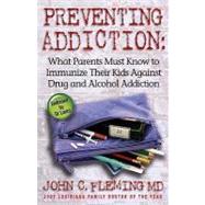Preventing Addiction: What Parents Must Know to Immunize Their Kids Against Drug And Alcohol Addiction