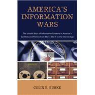 America's Information Wars The Untold Story of Information Systems in America’s Conflicts and Politics from World War II to the Internet Age