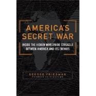 America's Secret War : Inside the Hidden Worldwide Struggle Between the United States and Its Enemies