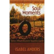 Soul Moments : Times When Heaven Touches Earth