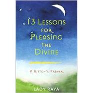 13 Lessons for Pleasing the Divine : A Witch's Primer