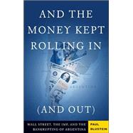 And the Money Kept Rolling In (and Out) : Wall Street, the IMF, and the Bankrupting of Argentina