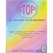 Stop! Do You Know You're Breathing? : Simple Techniques for Teachers and Parents to Reduce Stress and Violence in the Classroom and at Home