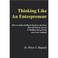 Thinking Like an Entrepreneur : How to Make Intelligent Business Decisions That Will Lead to Success in Building and Growing Your Own Company