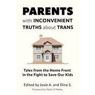 Parents with Inconvenient Truths about Trans Tales from the Home Front in the Fight to Save Our Kids