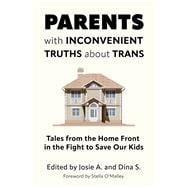 Parents with Inconvenient Truths about Trans Tales from the Home Front in the Fight to Save Our Kids