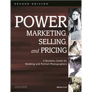 Power Marketing, Selling, and Pricing A Business Guide for Wedding and Portrait Photographers