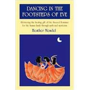 Dancing in the Footsteps of Eve Retrieving the Healing Gift of the Sacred Feminine for the Human Family through Myth and Mysticism