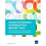 Asian Economic Integration Report 2015 How Can Special Economic Zones Catalyze Economic Development?