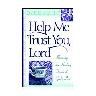 Help Me Trust You, Lord : Knowing the Healing Touch of God's Love