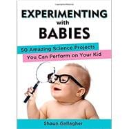 Experimenting with Babies 50 Amazing Science Projects You Can Perform on Your Kid