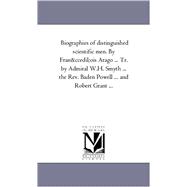 Biographies of Distinguished Scientific Men by Frantois Arago Tr by Admiral W H Smyth the Rev Baden Powell and Robert Grant + 1st Seri