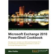 Microsoft Exchange 2010 Powershell Cookbook: Manage and Maintain Your Microsoft Exchange 2010 Environment With Windows Powershell 2.0 and the Exchange Management Shell