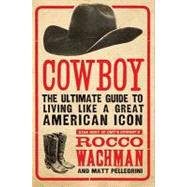 Cowboy : The Ultimate Guide to Living Like a Great American Icon