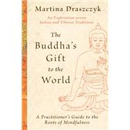 The Buddha's Gift to the World A Practitioner's Guide to the Roots of Mindfulness