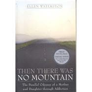Then There Was No Mountain A Parallel Odyssey of a Mother and Daughter Through Addiction