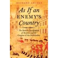 As If an Enemy's Country The British Occupation of Boston and the Origins of Revolution
