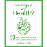 How Happy Is Your Health? 50 Great Tips to Help You Live a Long, Happy and Healthy Life