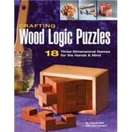 Crafting Wood Logic Puzzles 18 Three-dimensional Games for the Hands and Mind