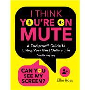 I Think You're on Mute A Foolproof Guide to Living Your Best Online LIfe